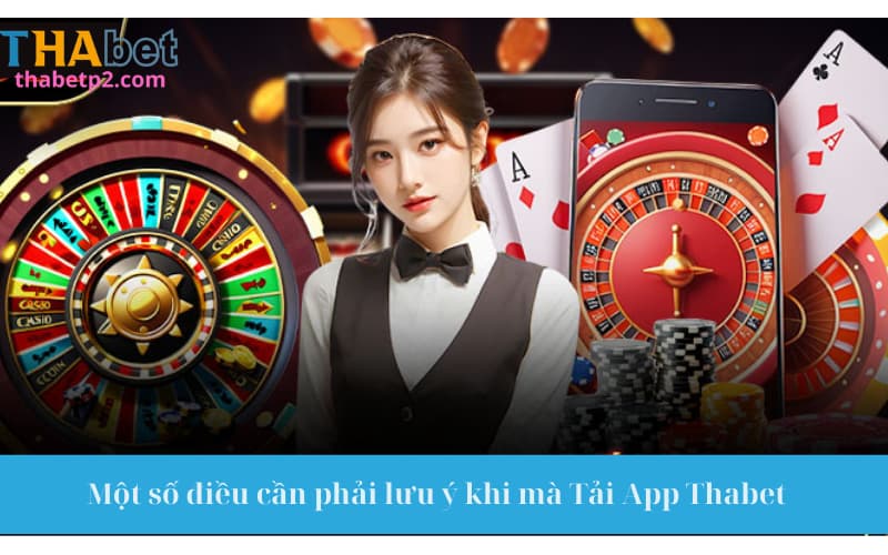 Một số điều cần phải lưu ý khi mà Tải App Thabet