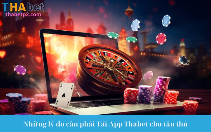 Những lý do cần phải Tải App Thabet cho tân thủ